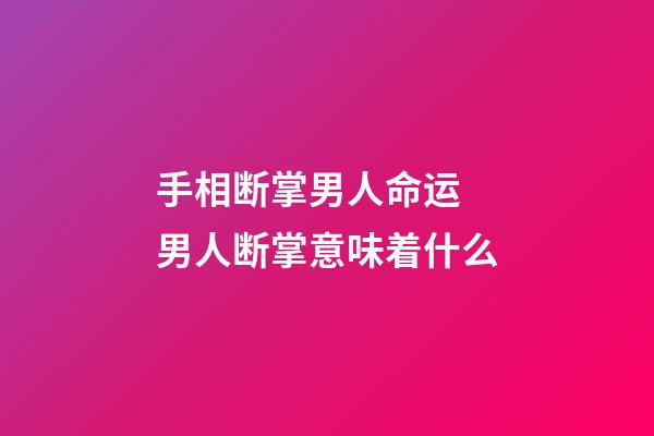 手相断掌男人命运 男人断掌意味着什么